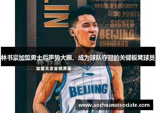 林书豪加盟勇士后声势大振，成为球队夺冠的关键板凳球员