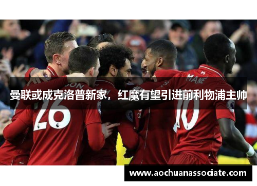 曼联或成克洛普新家，红魔有望引进前利物浦主帅