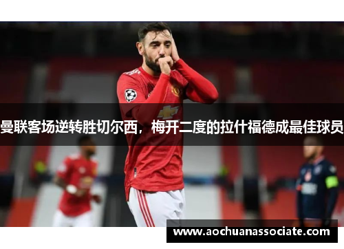 曼联客场逆转胜切尔西，梅开二度的拉什福德成最佳球员