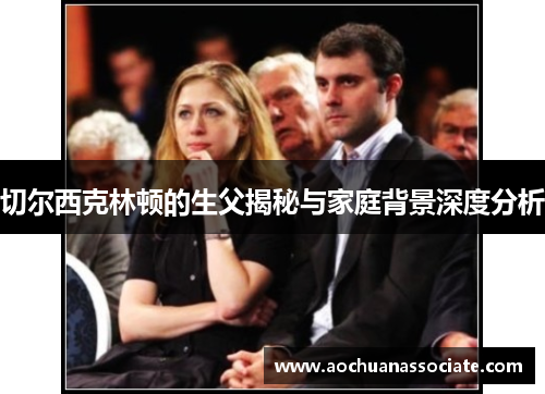 切尔西克林顿的生父揭秘与家庭背景深度分析