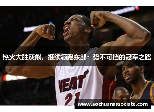 热火大胜灰熊，继续领跑东部：势不可挡的冠军之路