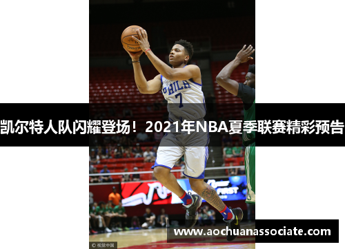 凯尔特人队闪耀登场！2021年NBA夏季联赛精彩预告