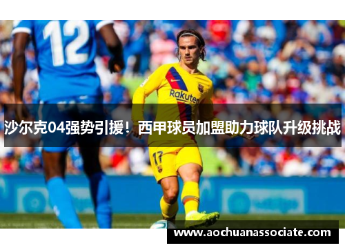 沙尔克04强势引援！西甲球员加盟助力球队升级挑战
