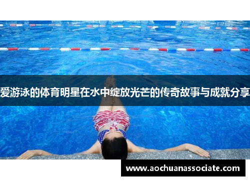 爱游泳的体育明星在水中绽放光芒的传奇故事与成就分享