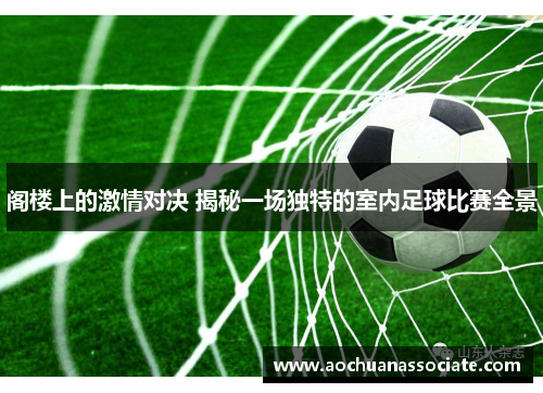 阁楼上的激情对决 揭秘一场独特的室内足球比赛全景