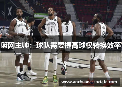 篮网主帅：球队需要提高球权转换效率