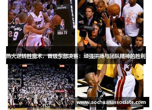 热火逆转胜魔术，晋级东部决赛：顽强拼搏与团队精神的胜利
