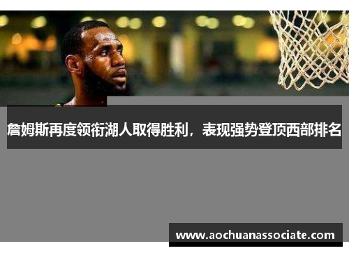詹姆斯再度领衔湖人取得胜利，表现强势登顶西部排名