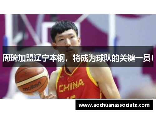 周琦加盟辽宁本钢，将成为球队的关键一员！