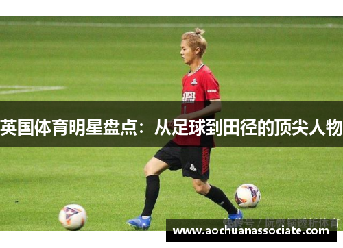 英国体育明星盘点：从足球到田径的顶尖人物
