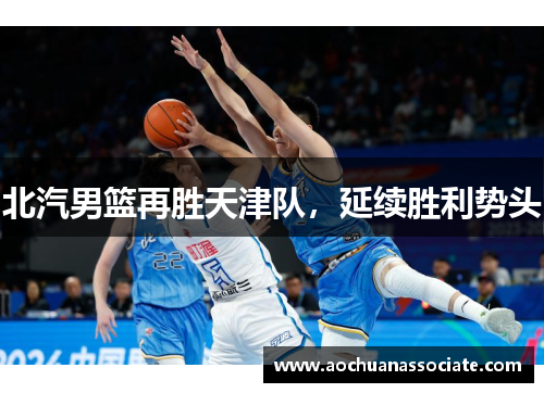 北汽男篮再胜天津队，延续胜利势头