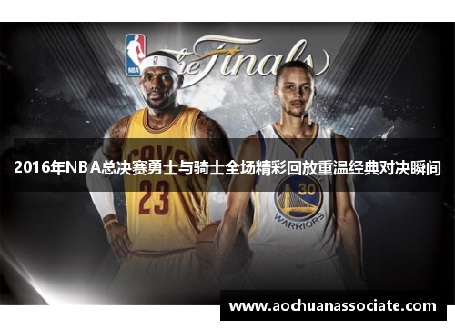 2016年NBA总决赛勇士与骑士全场精彩回放重温经典对决瞬间