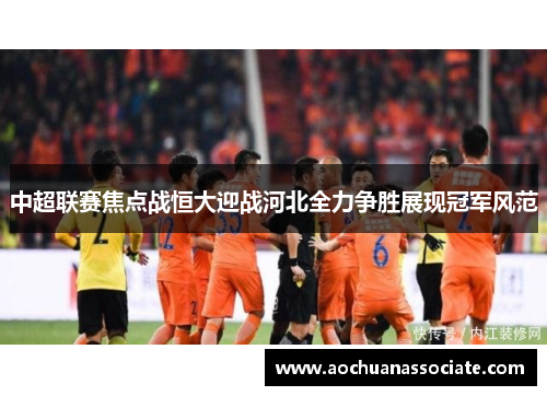 中超联赛焦点战恒大迎战河北全力争胜展现冠军风范