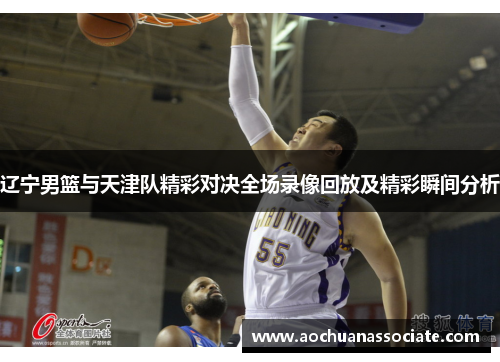 辽宁男篮与天津队精彩对决全场录像回放及精彩瞬间分析